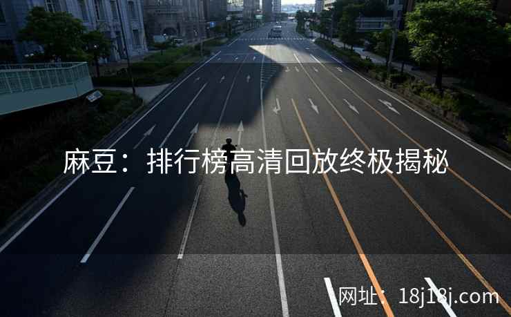 麻豆：排行榜高清回放终极揭秘