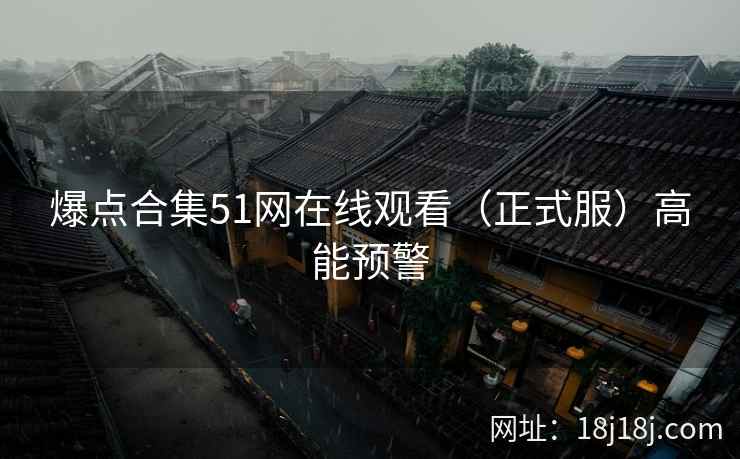 爆点合集51网在线观看（正式服）高能预警