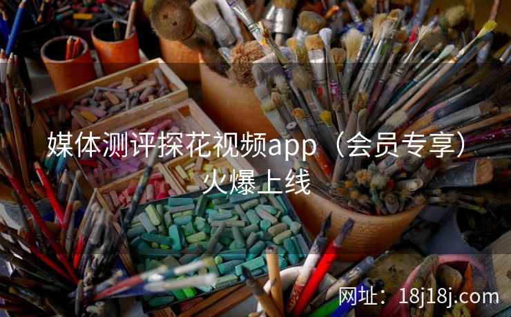 媒体测评探花视频app（会员专享）火爆上线
