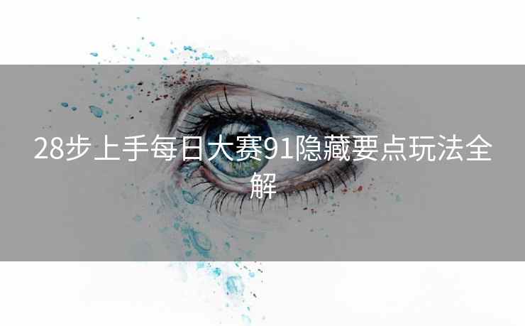 28步上手每日大赛91隐藏要点玩法全解
