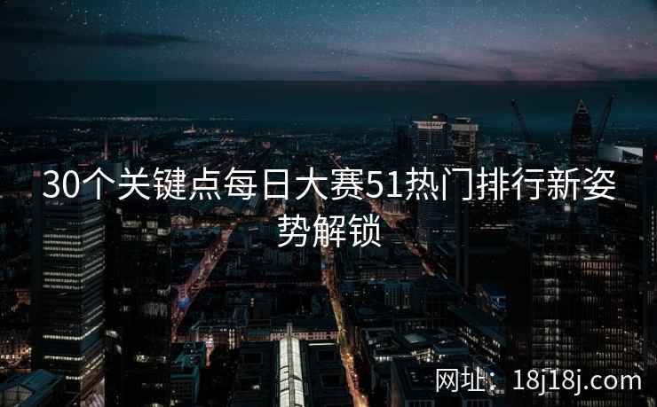30个关键点每日大赛51热门排行新姿势解锁