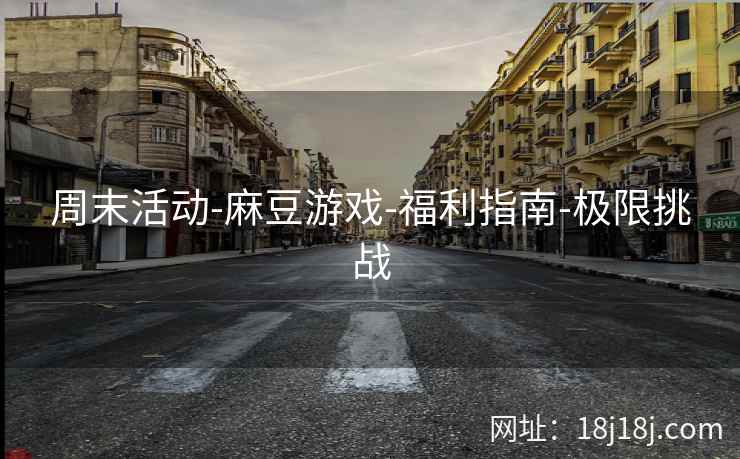 周末活动-麻豆游戏-福利指南-极限挑战