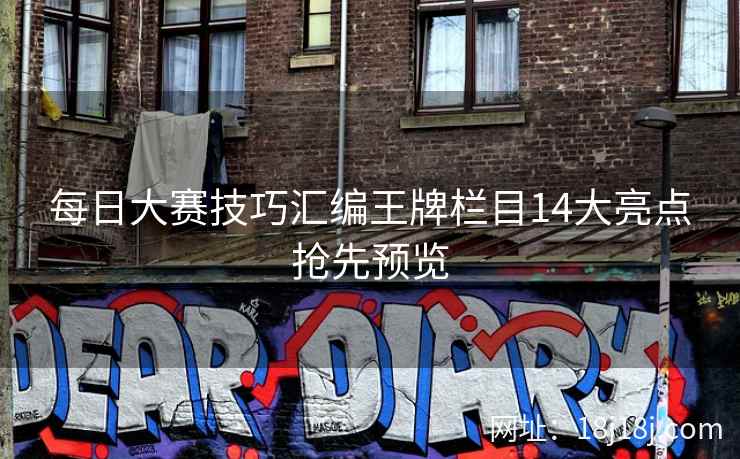 每日大赛技巧汇编王牌栏目14大亮点抢先预览