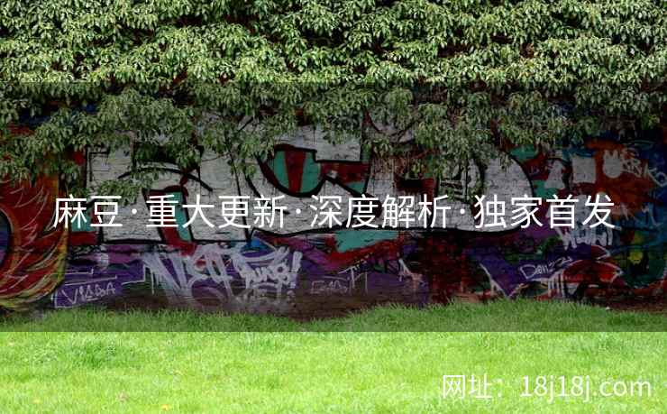 麻豆·重大更新·深度解析·独家首发